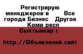 Регистрирую менеджеров в  NL - Все города Бизнес » Другое   . Коми респ.,Сыктывкар г.